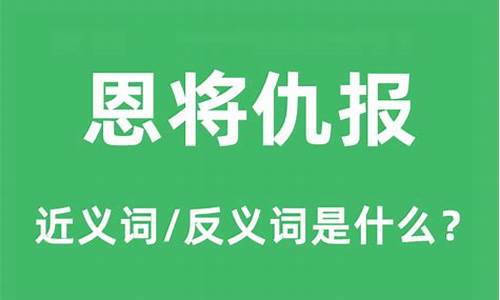 恩将仇报的反义词_恩将仇报的反义词是什么 标准答案