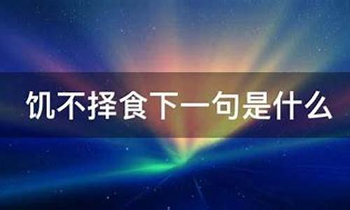 饥不择食下一句是什么_饥不择食下一句是什么来着