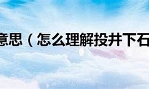 投井下石是什么意思_投井下石是什么意思,代表什么生肖