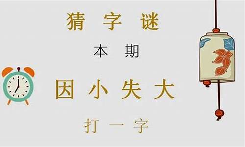 因小失大猜一个字_因小失大猜一个字是什么