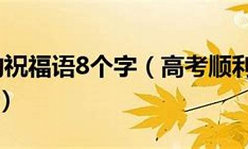 高考吉言祝福八个字_高考吉言祝福八个字父母的话语