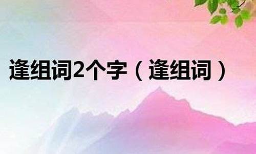 逢组词两个字_逢组词两个字怎么写